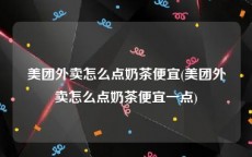 美团外卖怎么点奶茶便宜(美团外卖怎么点奶茶便宜一点)