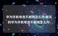 华为手机电池不耐用怎么办(新买的华为手机电池不耐用怎么办)