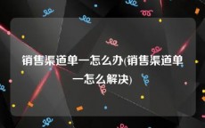 销售渠道单一怎么办(销售渠道单一怎么解决)
