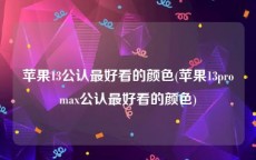 苹果13公认最好看的颜色(苹果13promax公认最好看的颜色)