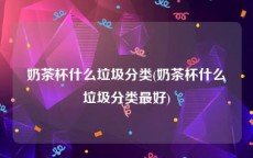 奶茶杯什么垃圾分类(奶茶杯什么垃圾分类最好)