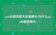 polo衫越洗越大还是越小(为什么polo衫越洗越小)