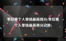 季后赛个人单场最高得分(季后赛个人单场最高得分记录)