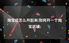 淘宝店怎么开起来(如何开一个淘宝店铺)