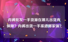内裤批发一手货源在哪儿出货有保障？内裤出货一手渠道哪家强？