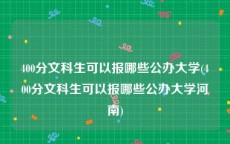 400分文科生可以报哪些公办大学(400分文科生可以报哪些公办大学河南)