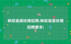 保险渠道经理招聘(保险渠道经理招聘要求)