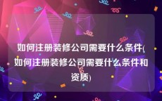 如何注册装修公司需要什么条件(如何注册装修公司需要什么条件和资质)