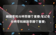 刷新率和分辨率哪个重要(笔记本分辨率和刷新率哪个重要)