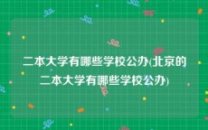 二本大学有哪些学校公办(北京的二本大学有哪些学校公办)