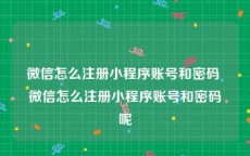 微信怎么注册小程序账号和密码 微信怎么注册小程序账号和密码呢
