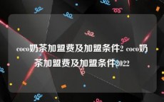 coco奶茶加盟费及加盟条件2 coco奶茶加盟费及加盟条件2022