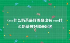 Coco什么奶茶最好喝最出名 coco什么奶茶最好喝最出名