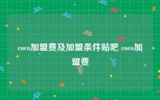 coco加盟费及加盟条件贴吧 coco加盟费