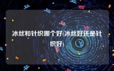 冰丝和针织哪个好(冰丝好还是针织好)