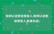 如何认定职业放贷人(如何认定职业放贷人,标准在此!)