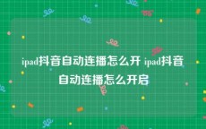 ipad抖音自动连播怎么开 ipad抖音自动连播怎么开启