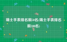 瑞士手表排名前50名(瑞士手表排名前100名)