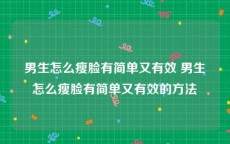 男生怎么瘦脸有简单又有效 男生怎么瘦脸有简单又有效的方法