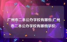 广州市二本公办学校有哪些(广州市二本公办学校有哪些学校)