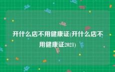 开什么店不用健康证(开什么店不用健康证2021)