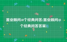 置业顾问40个经典问答(置业顾问40个经典问答答案)