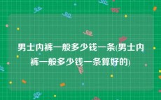 男士内裤一般多少钱一条(男士内裤一般多少钱一条算好的)