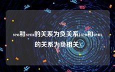 seo和sem的关系为负关系(seo和sem的关系为负相关)