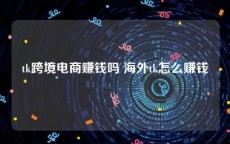 tk跨境电商赚钱吗 海外tk怎么赚钱