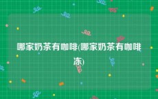 哪家奶茶有咖啡(哪家奶茶有咖啡冻)