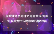 保险业务员为什么愿意垫钱(保险业务员为什么愿意垫钱做业绩)