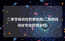 二本学自动化好就业吗(二本的自动化专业好就业吗)