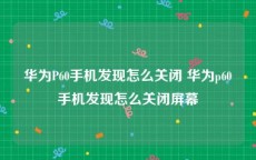 华为P60手机发现怎么关闭 华为p60手机发现怎么关闭屏幕