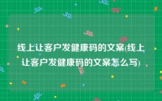 线上让客户发健康码的文案(线上让客户发健康码的文案怎么写)