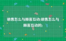 销售怎么与顾客互动(销售怎么与顾客互动的)