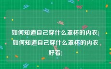 如何知道自己穿什么罩杯的内衣(如何知道自己穿什么罩杯的内衣好看)