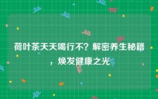 荷叶茶天天喝行不？解密养生秘籍，焕发健康之光