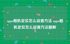 oppo相机定位怎么设置方法 oppo相机定位怎么设置方法图解