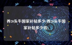 养20头牛国家补贴多少(养20头牛国家补贴多少钱)