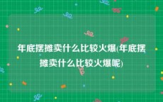 年底摆摊卖什么比较火爆(年底摆摊卖什么比较火爆呢)