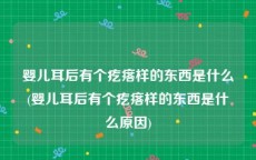 婴儿耳后有个疙瘩样的东西是什么(婴儿耳后有个疙瘩样的东西是什么原因)
