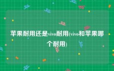 苹果耐用还是vivo耐用(vivo和苹果哪个耐用)
