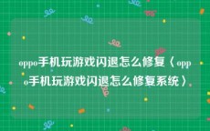 oppo手机玩游戏闪退怎么修复〈oppo手机玩游戏闪退怎么修复系统〉