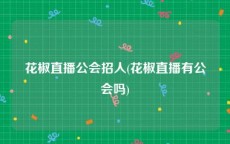 花椒直播公会招人(花椒直播有公会吗)