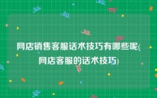 网店销售客服话术技巧有哪些呢(网店客服的话术技巧)