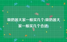 吸奶器大家一般买几个(吸奶器大家一般买几个合适)