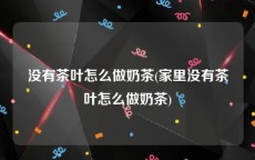 没有茶叶怎么做奶茶(家里没有茶叶怎么做奶茶)