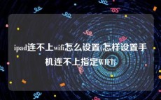 ipad连不上wifi怎么设置(怎样设置手机连不上指定WIFI)