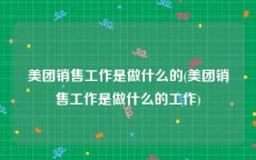 美团销售工作是做什么的(美团销售工作是做什么的工作)