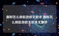 面粉怎么做起泡胶无胶水 面粉怎么做起泡胶无胶水无硼砂